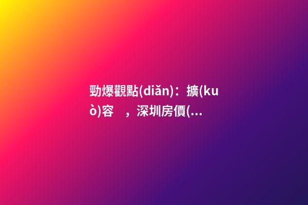 勁爆觀點(diǎn)：擴(kuò)容，深圳房價(jià)下跌的開始！